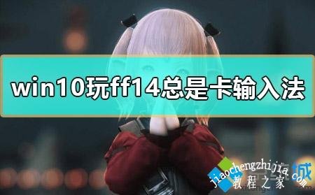 win10系统玩ff14时按alt键总是卡输入法如何解决 win10系统玩ff14时按alt键总是卡输入法如何解决
